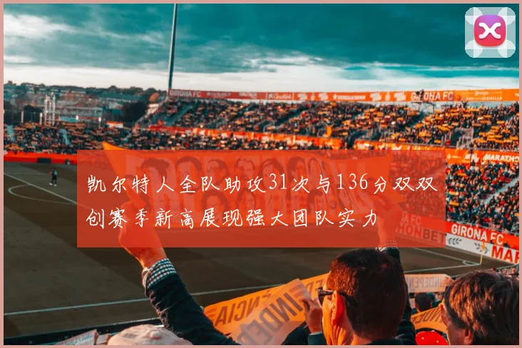 凯尔特人全队助攻31次与136分双双创赛季新高展现强大团队实力