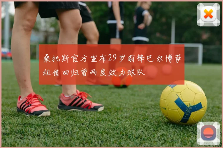 桑托斯官方宣布29岁前锋巴尔博萨租借回归曾两度效力球队