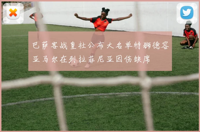 巴萨客战皇社公布大名单特狮德容亚马尔在列拉菲尼亚因伤缺席