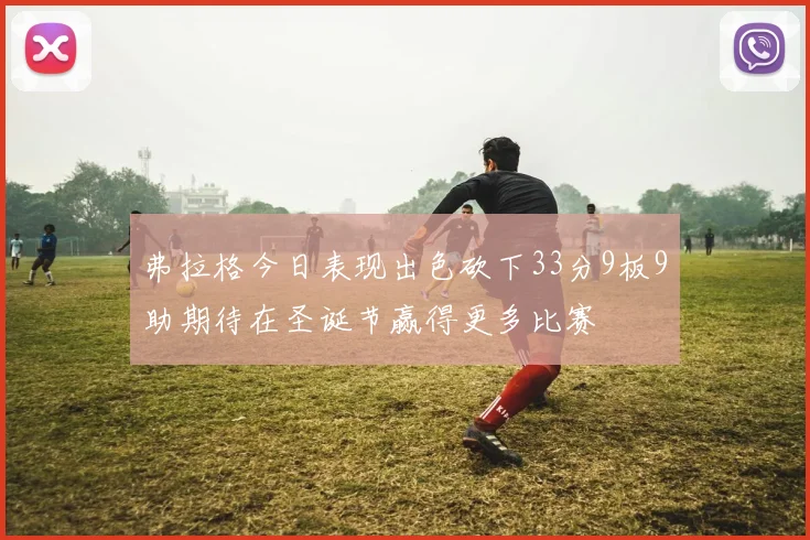 弗拉格今日表现出色砍下33分9板9助期待在圣诞节赢得更多比赛