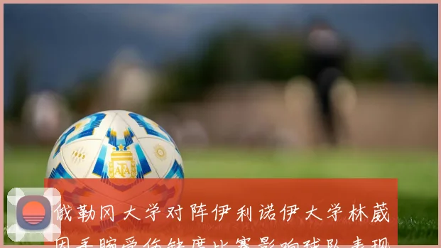俄勒冈大学对阵伊利诺伊大学林葳因手腕受伤缺席比赛影响球队表现