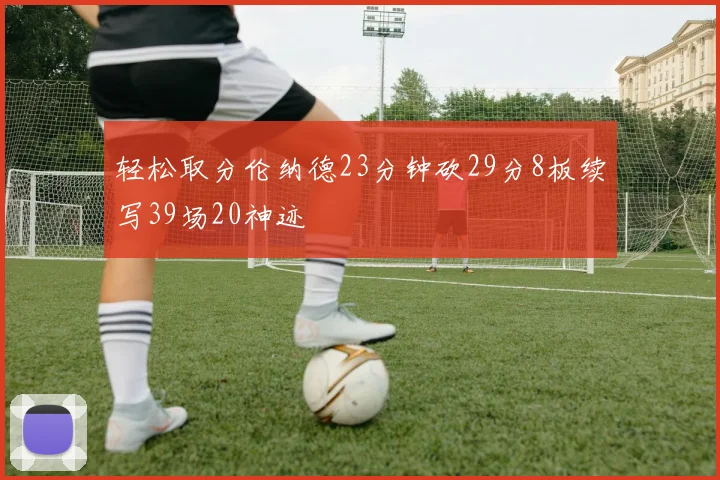 轻松取分伦纳德23分钟砍29分8板续写39场20神迹