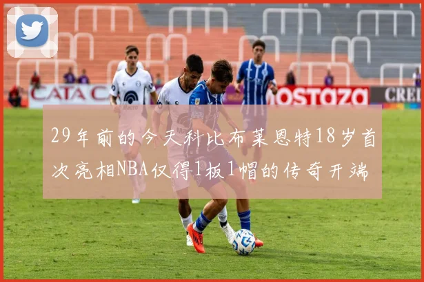 29年前的今天科比布莱恩特18岁首次亮相NBA仅得1板1帽的传奇开端
