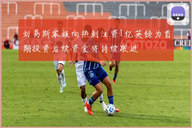 刘易斯家族向热刺注资1亿英镑为首期投资后续资金将持续跟进